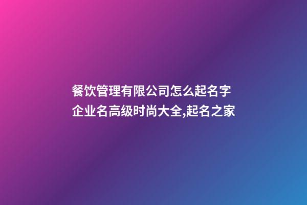 餐饮管理有限公司怎么起名字 企业名高级时尚大全,起名之家-第1张-公司起名-玄机派